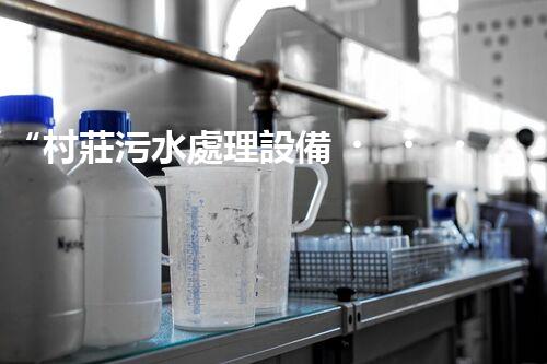 “村莊污水處理設備，綠色家園守護者”
